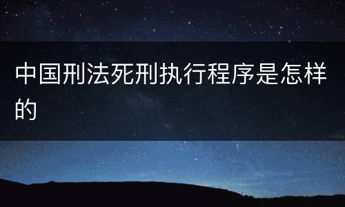 中国刑法死刑执行程序是怎样的