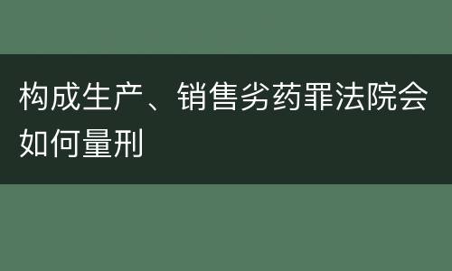 构成生产、销售劣药罪法院会如何量刑