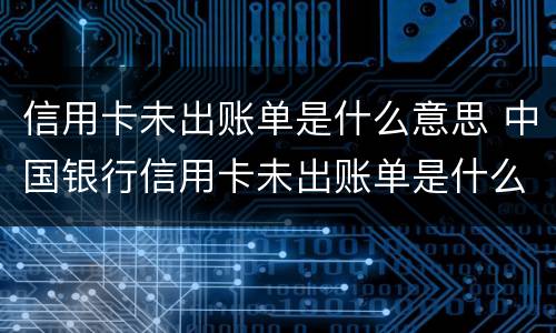 信用卡未出账单是什么意思 中国银行信用卡未出账单是什么意思