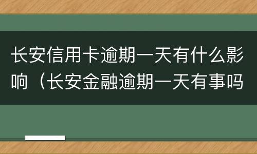 长安信用卡逾期一天有什么影响（长安金融逾期一天有事吗）