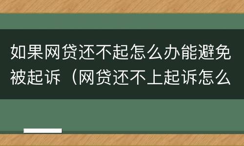 如果网贷还不起怎么办能避免被起诉（网贷还不上起诉怎么办）