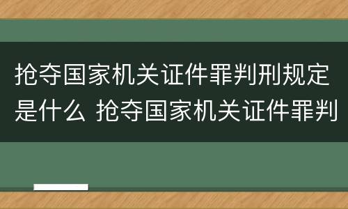 抢夺国家机关证件罪判刑规定是什么 抢夺国家机关证件罪判刑规定是什么意思