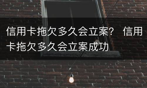 信用卡拖欠多久会立案？ 信用卡拖欠多久会立案成功