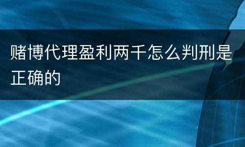 赌博代理盈利两千怎么判刑是正确的
