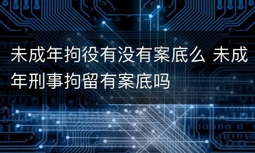 未成年拘役有没有案底么 未成年刑事拘留有案底吗