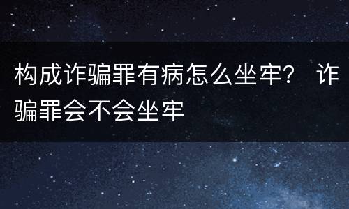 构成诈骗罪有病怎么坐牢？ 诈骗罪会不会坐牢