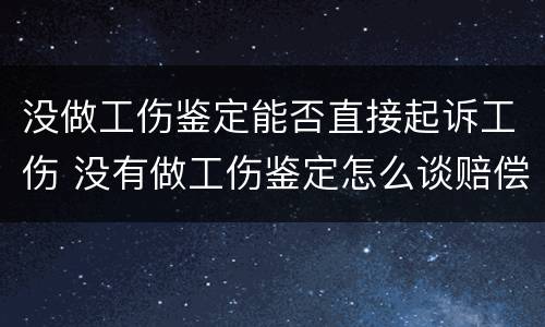 没做工伤鉴定能否直接起诉工伤 没有做工伤鉴定怎么谈赔偿事宜