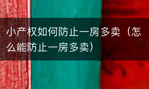 小产权如何防止一房多卖（怎么能防止一房多卖）