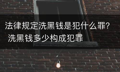 法律规定洗黑钱是犯什么罪？ 洗黑钱多少构成犯罪