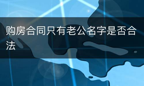 购房合同只有老公名字是否合法