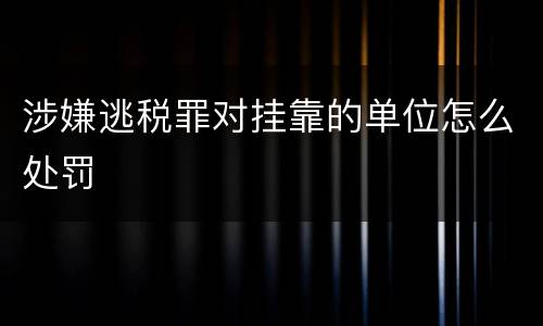 涉嫌逃税罪对挂靠的单位怎么处罚