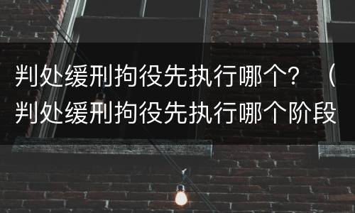 判处缓刑拘役先执行哪个？（判处缓刑拘役先执行哪个阶段）