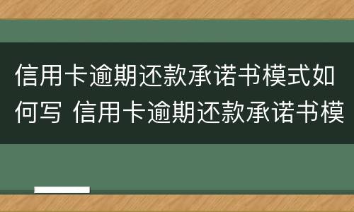 信用卡逾期还款承诺书模式如何写 信用卡逾期还款承诺书模式如何写的