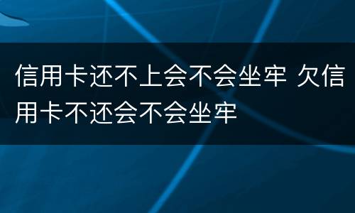 信用卡还不上会不会坐牢 欠信用卡不还会不会坐牢