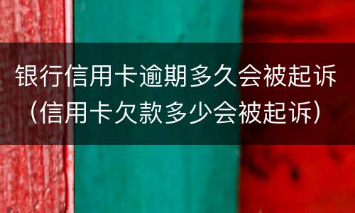 银行信用卡逾期多久会被起诉（信用卡欠款多少会被起诉）