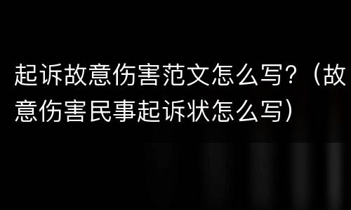 起诉故意伤害范文怎么写?（故意伤害民事起诉状怎么写）