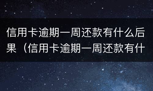 信用卡逾期一周还款有什么后果（信用卡逾期一周还款有什么后果嘛）