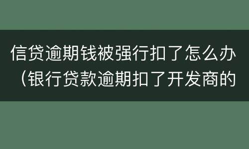 信贷逾期钱被强行扣了怎么办（银行贷款逾期扣了开发商的钱怎么办）