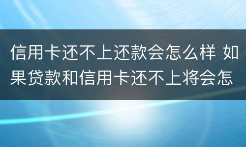 信用卡还不上还款会怎么样 如果贷款和信用卡还不上将会怎么样