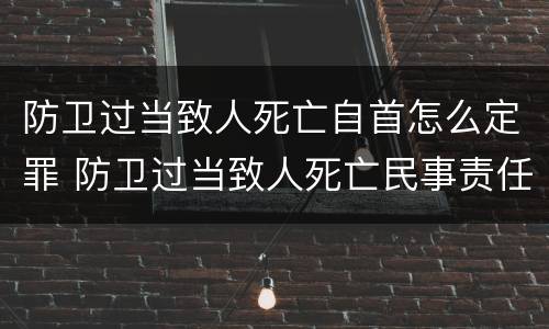 防卫过当致人死亡自首怎么定罪 防卫过当致人死亡民事责任