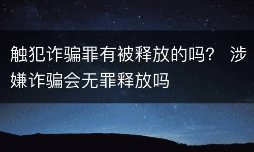 触犯诈骗罪有被释放的吗？ 涉嫌诈骗会无罪释放吗