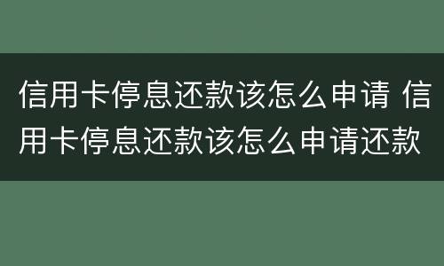 信用卡停息还款该怎么申请 信用卡停息还款该怎么申请还款