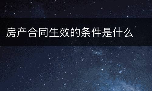 房产合同生效的条件是什么