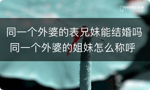 同一个外婆的表兄妹能结婚吗 同一个外婆的姐妹怎么称呼