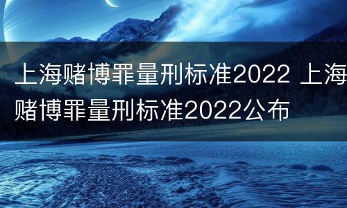 上海赌博罪量刑标准2022 上海赌博罪量刑标准2022公布