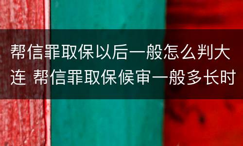 帮信罪取保以后一般怎么判大连 帮信罪取保候审一般多长时间