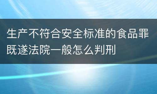 生产不符合安全标准的食品罪既遂法院一般怎么判刑