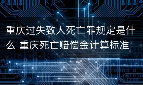 重庆过失致人死亡罪规定是什么 重庆死亡赔偿金计算标准
