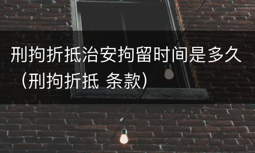 刑拘折抵治安拘留时间是多久（刑拘折抵 条款）