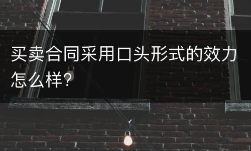 买卖合同采用口头形式的效力怎么样?
