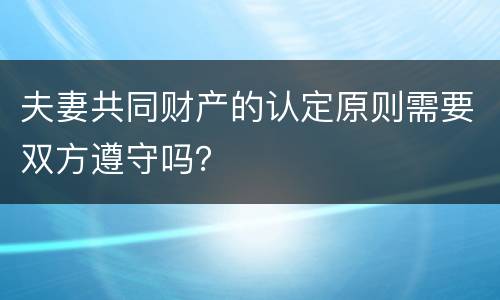 夫妻共同财产的认定原则需要双方遵守吗？