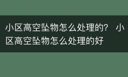 小区高空坠物怎么处理的？ 小区高空坠物怎么处理的好