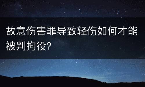 故意伤害罪导致轻伤如何才能被判拘役？