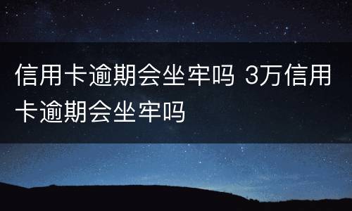 信用卡逾期会坐牢吗 3万信用卡逾期会坐牢吗