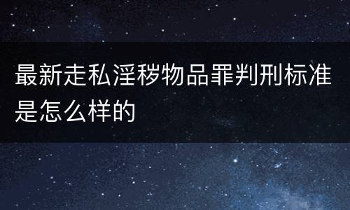 最新走私淫秽物品罪判刑标准是怎么样的