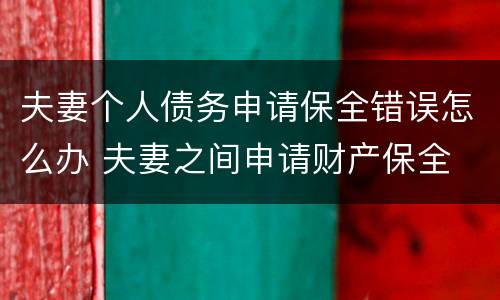 夫妻个人债务申请保全错误怎么办 夫妻之间申请财产保全