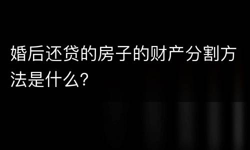 婚后还贷的房子的财产分割方法是什么？