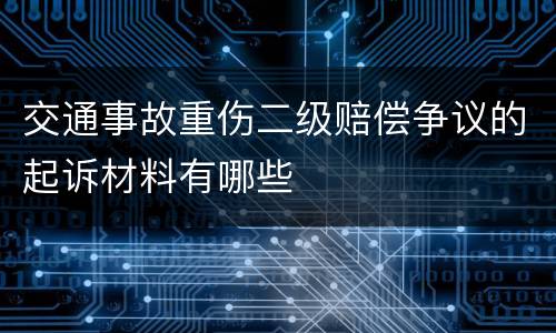 交通事故重伤二级赔偿争议的起诉材料有哪些