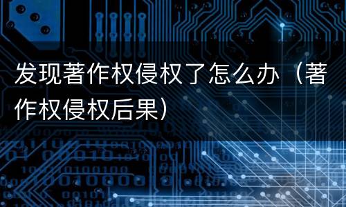 发现著作权侵权了怎么办（著作权侵权后果）