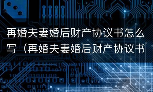再婚夫妻婚后财产协议书怎么写（再婚夫妻婚后财产协议书怎么写的）