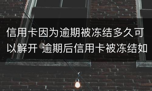 信用卡因为逾期被冻结多久可以解开 逾期后信用卡被冻结如何解开?