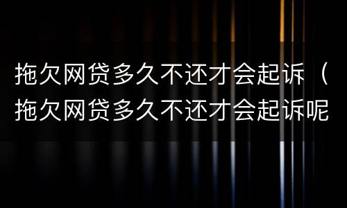 拖欠网贷多久不还才会起诉（拖欠网贷多久不还才会起诉呢）