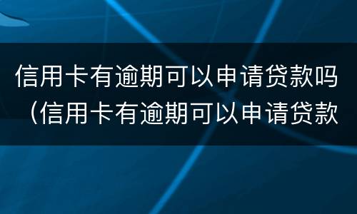 信用卡有逾期可以申请贷款吗（信用卡有逾期可以申请贷款吗知乎）