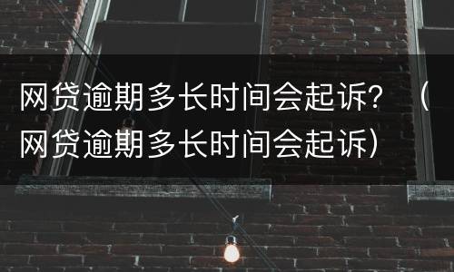 网贷逾期多长时间会起诉？（网贷逾期多长时间会起诉）