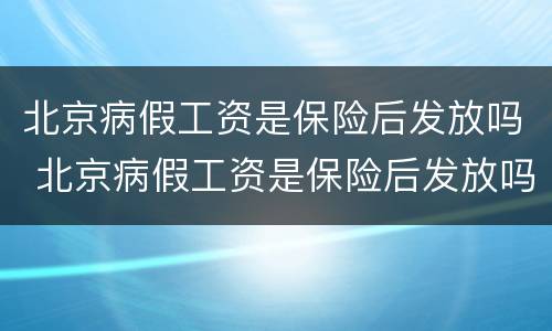 北京病假工资是保险后发放吗 北京病假工资是保险后发放吗多少钱