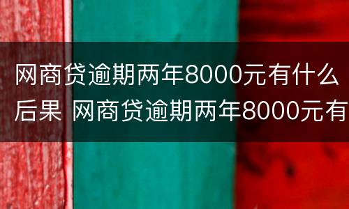 网商贷逾期两年8000元有什么后果 网商贷逾期两年8000元有什么后果吗